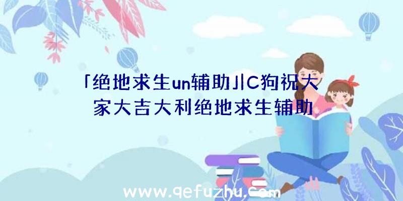 「绝地求生un辅助」|C狗祝大家大吉大利绝地求生辅助